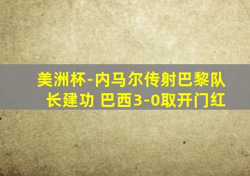 美洲杯-内马尔传射巴黎队长建功 巴西3-0取开门红